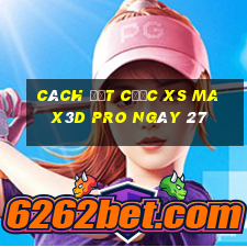 Cách đặt cược xs Max3D Pro ngày 27