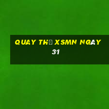 Quay thử XSMN ngày 31