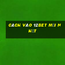 cách vào 12bet mới nhất