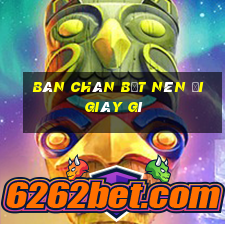 bàn chân bẹt nên đi giày gì