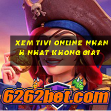 xem tivi online nhanh nhat khong giat