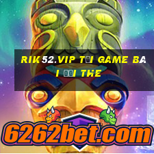 Rik52.Vip Tại Game Bài Đổi The