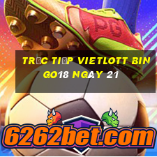 Trực tiếp vietlott Bingo18 ngày 21