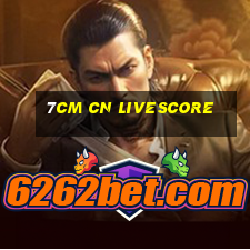 7cm cn livescore