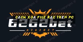 cách xoá file rác trên pc