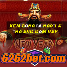 xem bóng đá ngoại hạng anh hôm nay