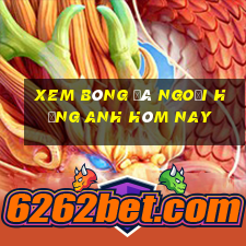 xem bóng đá ngoại hạng anh hôm nay