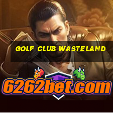 golf club wasteland