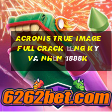 acronis true image full crack đăng ký và nhận 1888k