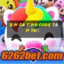 bắn cá tặng code tân thủ