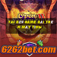 Tai B29 Game Bài Trên Máy Tính