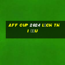 aff cup 2024 lịch thi đấu