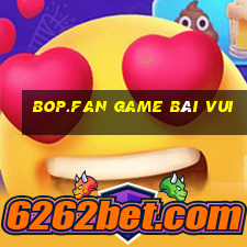 Bop.Fan Game Bài Vui