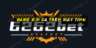 game bắn cá trên máy tính