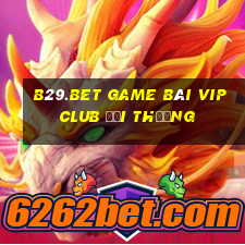 B29.Bet Game Bài Vip Club Đổi Thưởng