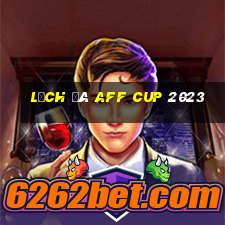 lịch đá aff cup 2023