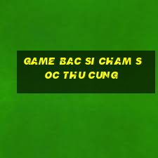 game bac si cham soc thu cung