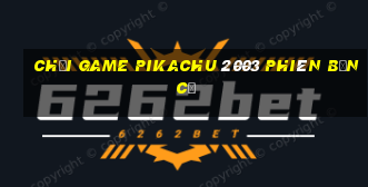 chơi game pikachu 2003 phiên bản cũ