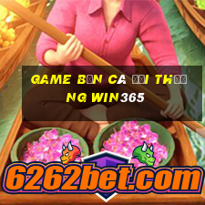 game bắn cá đổi thưởng win365