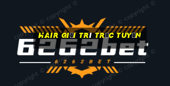 Hair Giải trí trực tuyến