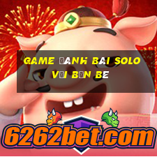 game đánh bài solo với bạn bè