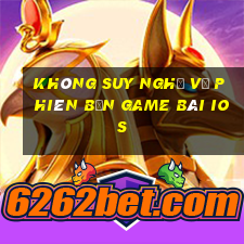 Không suy nghĩ về phiên bản game bài ios