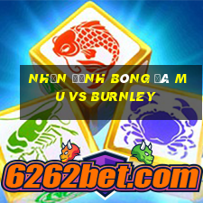 nhận định bóng đá mu vs burnley