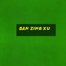 ban zing xu