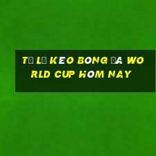 tỷ lệ kèo bóng đá world cup hôm nay