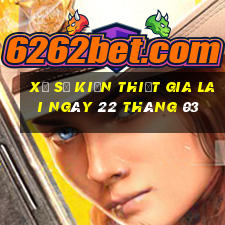 xổ số kiến thiết gia lai ngày 22 tháng 03