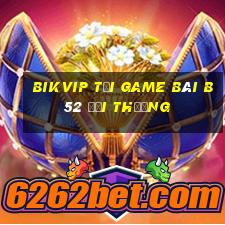 Bikvip Tại Game Bài B52 Đổi Thưởng