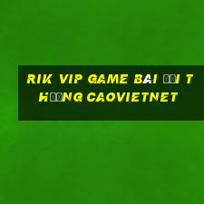 Rik Vip Game Bài Đổi Thưởng Caovietnet