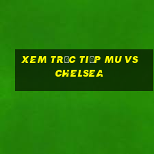 xem trực tiếp mu vs chelsea