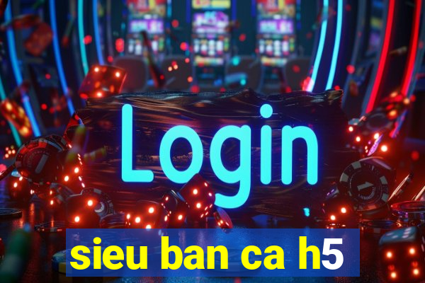 sieu ban ca h5