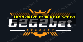 long drive club head speed