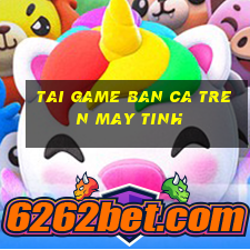 tai game ban ca tren may tinh