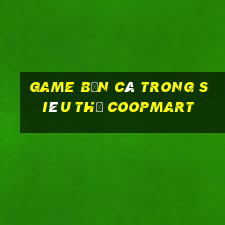 game bắn cá trong siêu thị coopmart