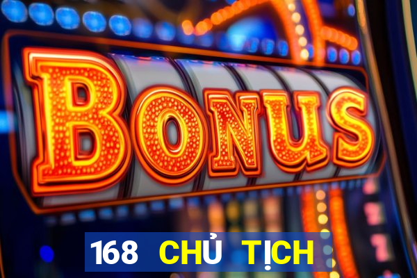 168 CHỦ TỊCH GIẢI TRÍ