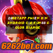 20betapp Phiên bản Android của Fun88 Color Xiange