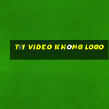 tải video không logo