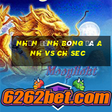 nhận định bóng đá anh vs ch sec