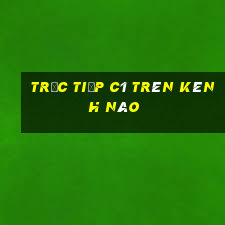 trực tiếp c1 trên kênh nào