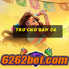 tro cho ban ca