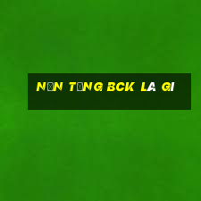 Nền tảng bck là gì