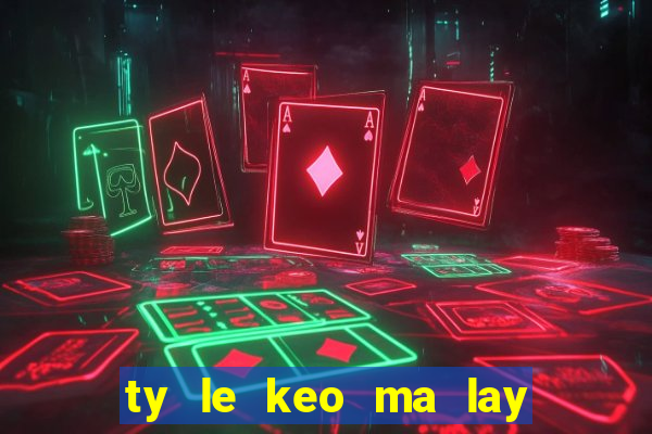 ty le keo ma lay si a