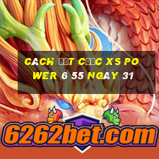 Cách đặt cược XS power 6 55 ngày 31