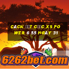 Cách đặt cược XS power 6 55 ngày 31