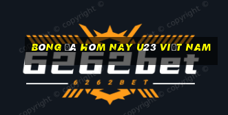 bóng đá hôm nay u23 việt nam