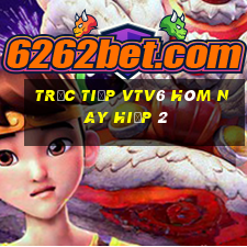 trực tiếp vtv6 hôm nay hiệp 2