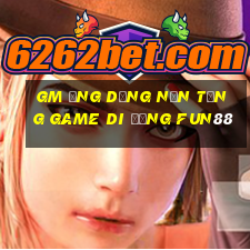 gm Ứng dụng nền tảng game di động Fun88